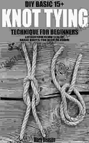 DIY BASIC 15+ KNOT TYING TECHNIQUE FOR BEGINNERS: A DETAILED GUIDE ON HOW TO TIE THE BASIC KNOTS YOU NEED TO KNOW
