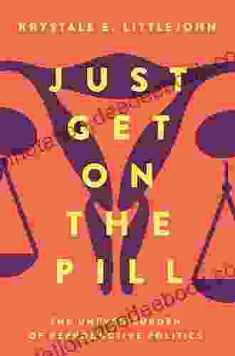 Just Get On The Pill: The Uneven Burden Of Reproductive Politics (Reproductive Justice: A New Vision For The 21st Century 4)