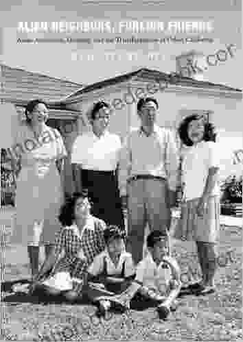Alien Neighbors Foreign Friends: Asian Americans Housing And The Transformation Of Urban California (Historical Studies Of Urban America)