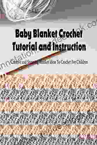 Baby Blanket Crochet Tutorial And Instruction: Creative And Stunning Blanket Ideas To Crochet For Children: Baby Blanket Pattern