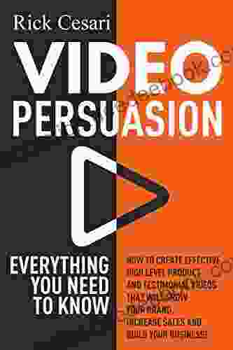 Video Persuasion: Everything You Need To Know How To Create Effective High Level Product And Testimonial Videos That Will Grow Your Brand Increase Sales And Build Your Business