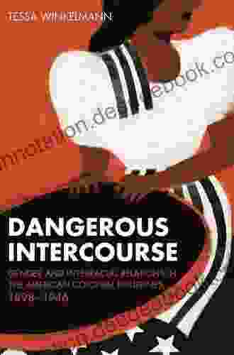 Dangerous Intercourse: Gender And Interracial Relations In The American Colonial Philippines 1898 1946 (The United States In The World)