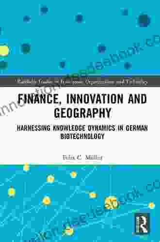 Finance Innovation And Geography: Harnessing Knowledge Dynamics In German Biotechnology (Routledge Studies In Innovation Organizations And Technology)