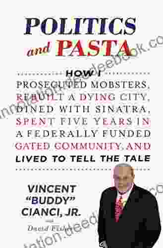 Politics And Pasta: How I Prosecuted Mobsters Rebuilt A Dying City Dined With Sinatra Spent Five Years In A Federally Funded Gated Community And Lived To Tell The Tale