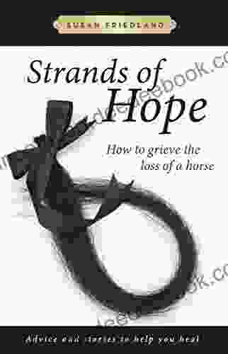 Strands Of Hope: How To Grieve The Loss Of A Horse: Advice And Stories To Help You Heal