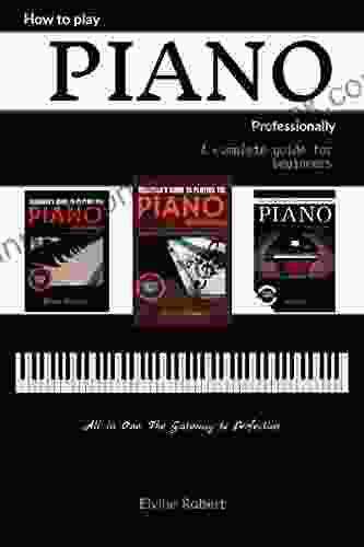 How To Play Piano Professionally: A Complete Guide For Beginners All In One The Gateway To Perfection (Practice Makes Perfect)