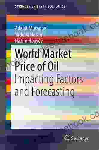 World Market Price Of Oil: Impacting Factors And Forecasting (SpringerBriefs In Economics)