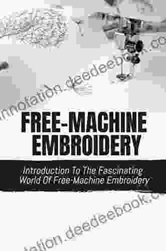 Free Machine Embroidery: Introduction To The Fascinating World Of Free Machine Embroidery