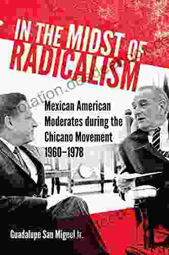In The Midst Of Radicalism: Mexican American Moderates During The Chicano Movement 1960 1978 (New Directions In Tejano History 3)
