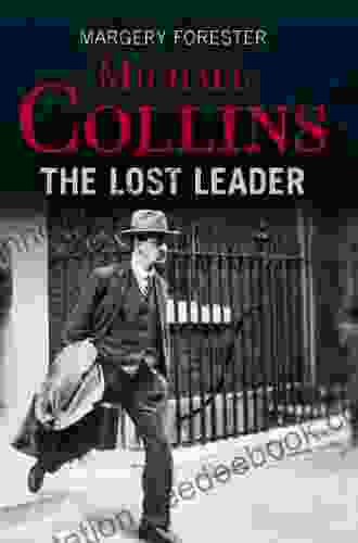 Michael Collins: The Lost Leader: A Biography Of Irish Politician Michael Collins