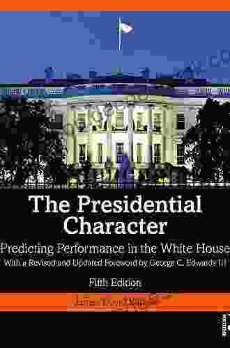 The Presidential Character: Predicting Performance In The White House With A Revised And Updated Foreword By George C Edwards III