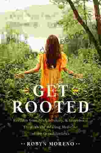 Get Rooted: Reclaim Your Soul Serenity And Sisterhood Through The Healing Medicine Of The Grandmothers