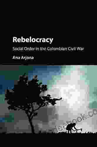Rebelocracy: Social Order In The Colombian Civil War (Cambridge Studies In Comparative Politics)