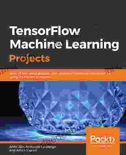 TensorFlow Machine Learning Projects: Build 13 Real World Projects With Advanced Numerical Computations Using The Python Ecosystem