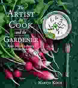 The Artist The Cook And The Gardener: Recipes Inspired By Painting From The Garden