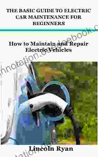 THE BASIC GUIDE TO ELECTRIC CAR MAINTENANCE FOR BEGINNERS: How To Maintain And Repair Electric Vehicles
