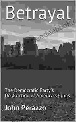 Betrayal: The Democratic Party S Destruction Of America S Cities