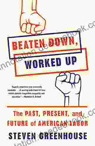 Beaten Down Worked Up: The Past Present And Future Of American Labor