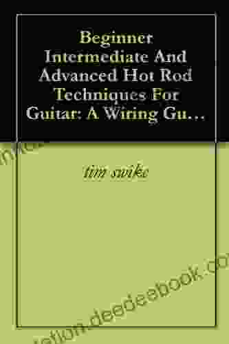 Beginner Intermediate And Advanced Hot Rod Techniques For Guitar: A Wiring Guide For The Fender Stratocaster
