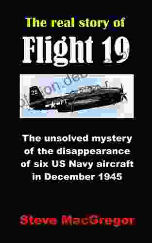 The Real Story Of Flight 19: The Unsolved Mystery Of The Disappearance Of Six US Navy Aircraft In December 1945 (Real Story Of 1)