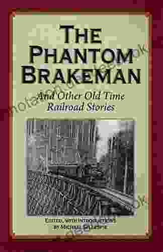 The Phantom Brakeman: True Adventures Humorous Tales And High Melodrama Written By Those Who Lived In The Era Of Steam (Old Time Railroad Stories From The Days Of Steam 2)