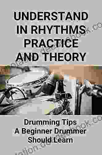 Understand In Rhythms Practice And Theory: Drumming Tips A Beginner Drummer Should Learn: Tips For Drum Musician