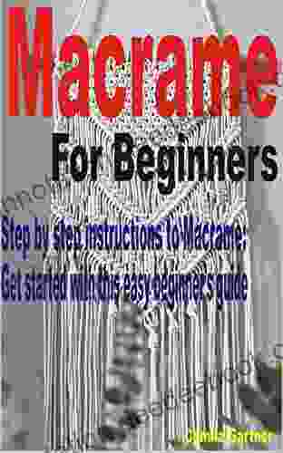 Macrame For Beginners: Step By Step Instructions To Macrame: Get Started With This Easy Beginner S Guide